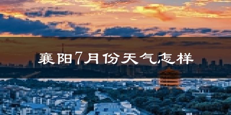 襄阳市7月份天气如何?很热吗?