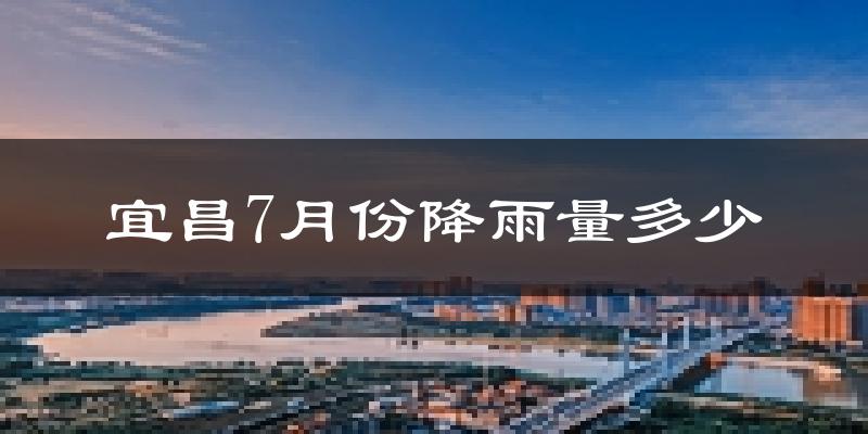 宜昌7月份降雨量多少?宜昌七月下雨多吗?