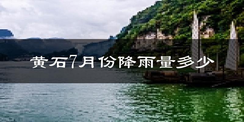 黄石7月份降雨量多少?黄石七月下雨多吗?