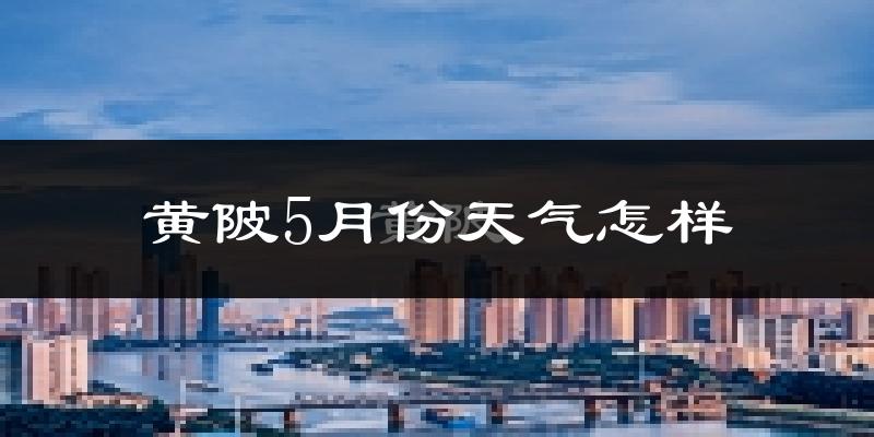 黄陂5月份天气怎样?黄陂五月冷吗?