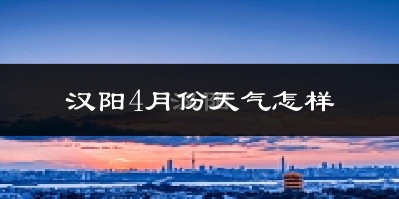 汉阳4月份天气怎样?汉阳四月冷不冷?