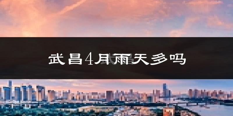 武昌4月雨天多吗?