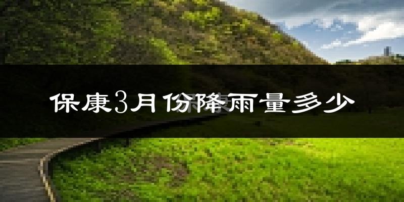保康3月份降雨量多少?保康三月下雨多吗?