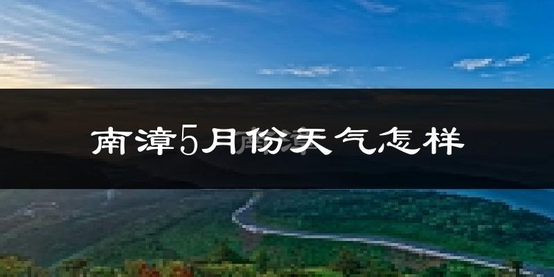 南漳县5月份天气如何?很热吗?