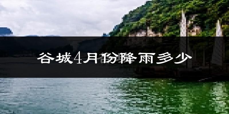 谷城4月份降雨多少?