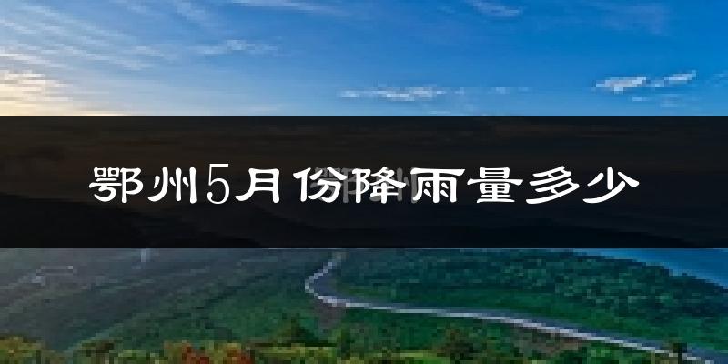 鄂州5月份降雨量多少?鄂州五月下雨多吗?