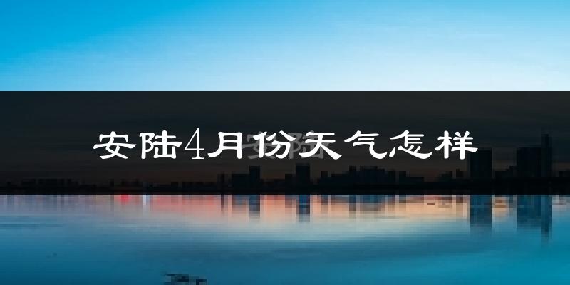 安陆市4月份天气如何?冷热情况分析