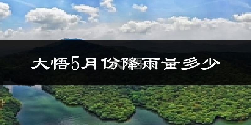 大悟5月份降雨量多少?大悟五月下雨多吗?