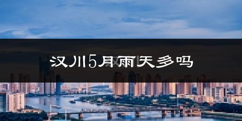 汉川5月雨天多吗?