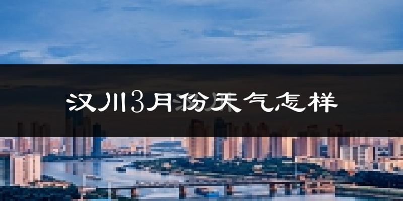 汉川市3月份天气如何?冷热情况分析