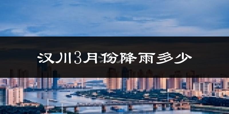 汉川3月份降雨多少?