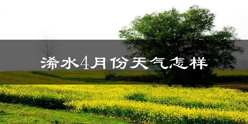 浠水县4月份天气如何?冷热情况怎么样?