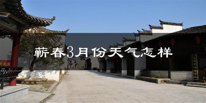 蕲春县3月份天气如何?天气冷热情况分析