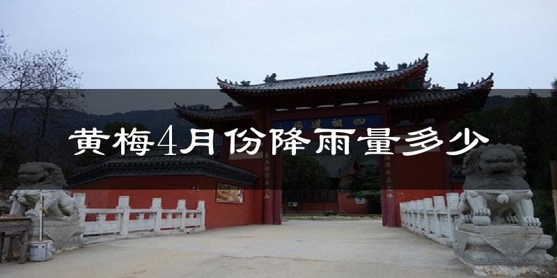 黄梅4月份降雨量多少?黄梅四月下雨多吗?