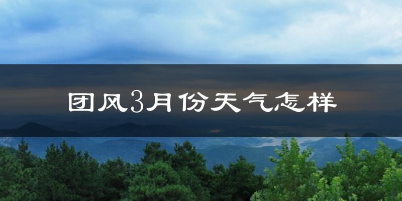团风县3月份天气如何?冷吗?