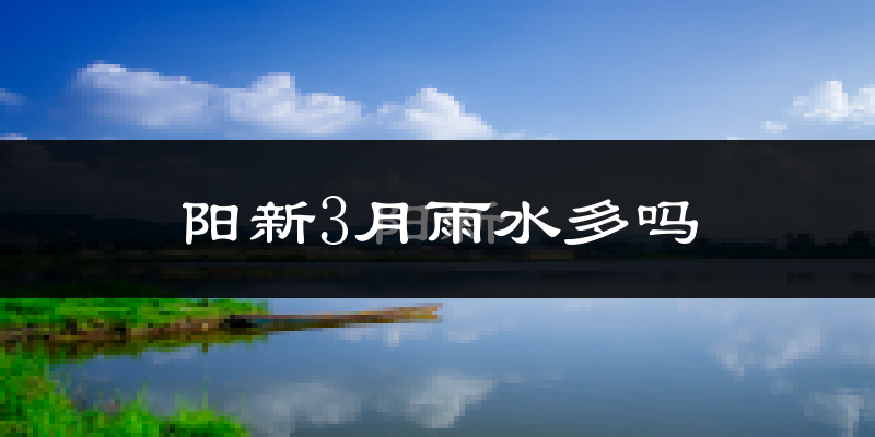 阳新3月雨水多吗?