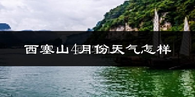 西塞山4月份天气怎样?西塞山四月冷吗?