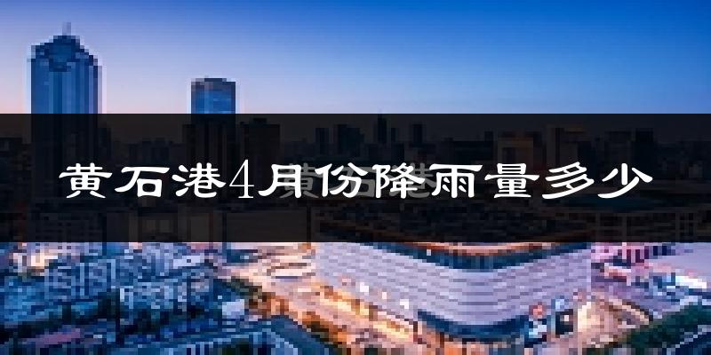 黄石港4月份降雨量多少?黄石港四月下雨多吗?
