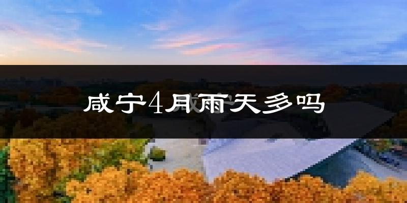 咸宁4月雨天多吗?