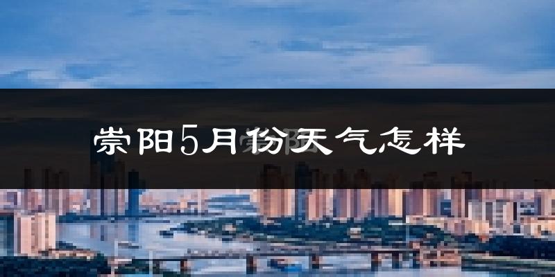 崇阳县5月份天气如何?很热吗?