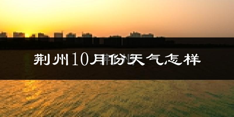 荆州10月份天气怎样?荆州十月冷吗?