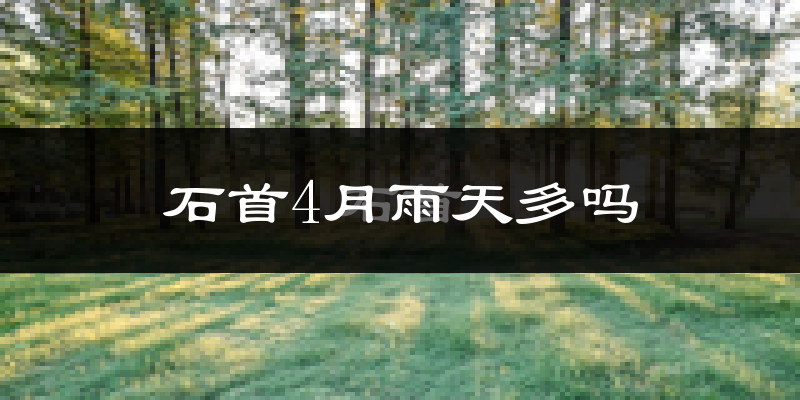 石首4月雨天多吗?