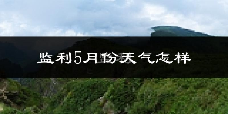 监利县5月份天气如何?很热吗?
