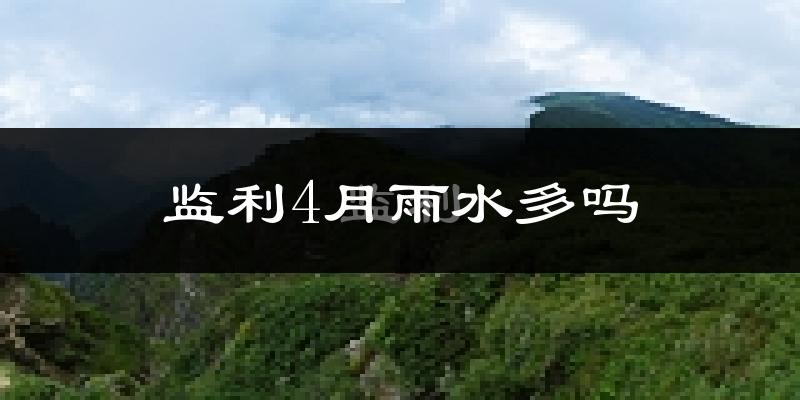 监利4月雨水多吗?