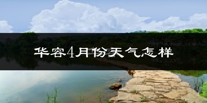 华容4月份天气怎样?华容四月冷吗?