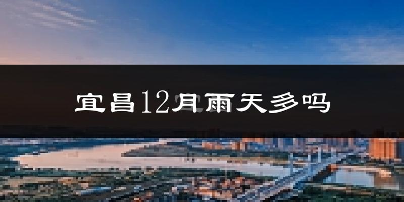 宜昌12月雨天多吗?