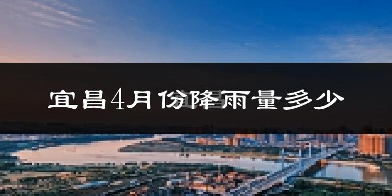 宜昌4月份降雨量多少?宜昌四月下雨多吗?