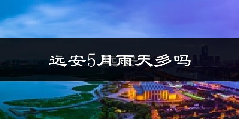 远安5月雨天多吗?
