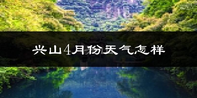兴山县4月份天气如何?冷热情况怎么样?