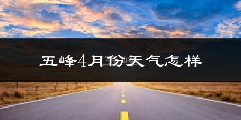 五峰土家族自治县4月份天气如何?冷热情况分析