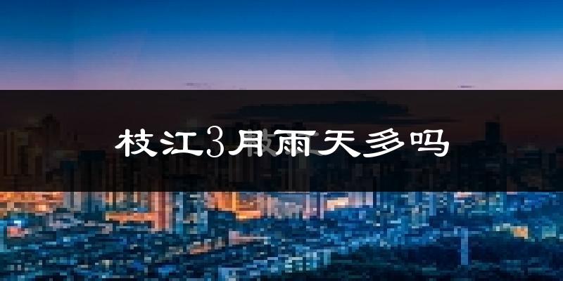 枝江3月雨天多吗?