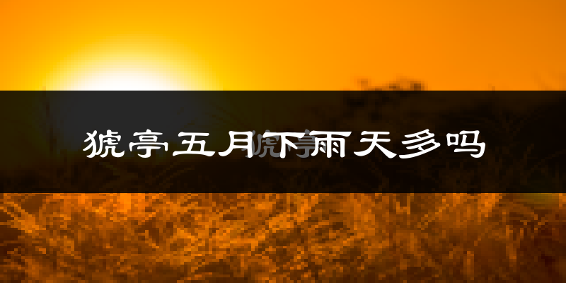 猇亭五月下雨天多吗?猇亭5月份降雨量多少?