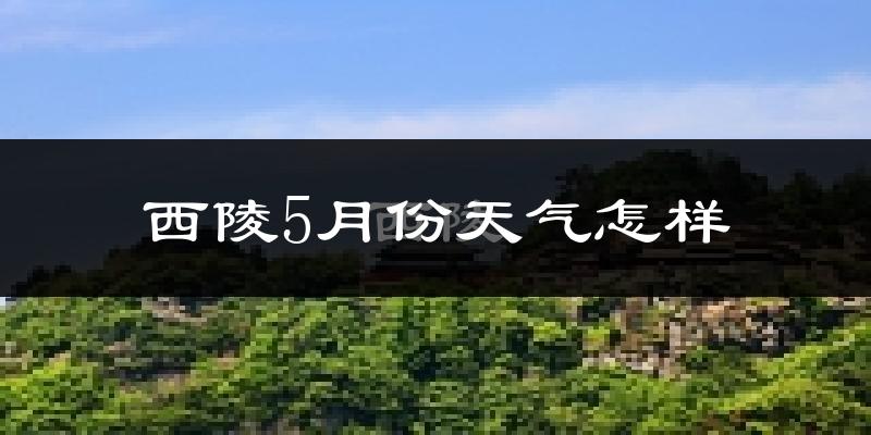 西陵5月份天气怎样?西陵五月冷不冷?