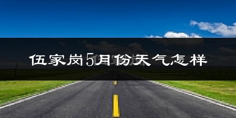 伍家岗5月份天气怎样?伍家岗五月冷吗?