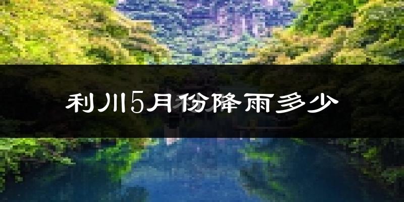 利川5月份降雨多少?