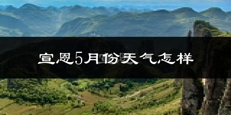 宣恩县5月份天气如何?很热吗?