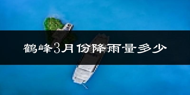 鹤峰3月份降雨量多少?鹤峰三月下雨多吗?