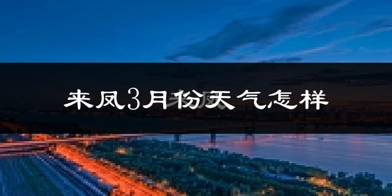 来凤县3月份天气如何?冷吗?