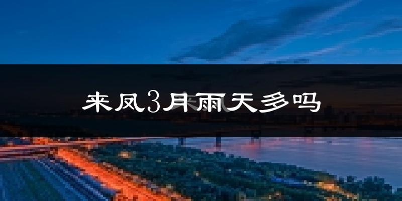 来凤3月雨天多吗?
