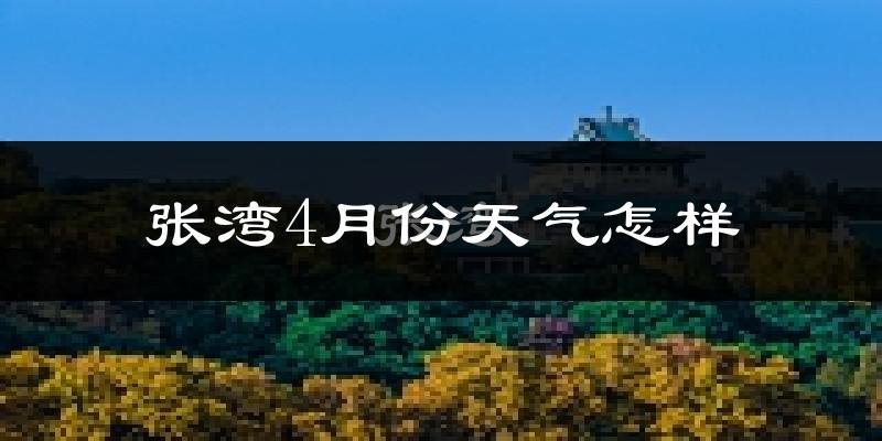 张湾4月份天气怎样?张湾四月冷吗?