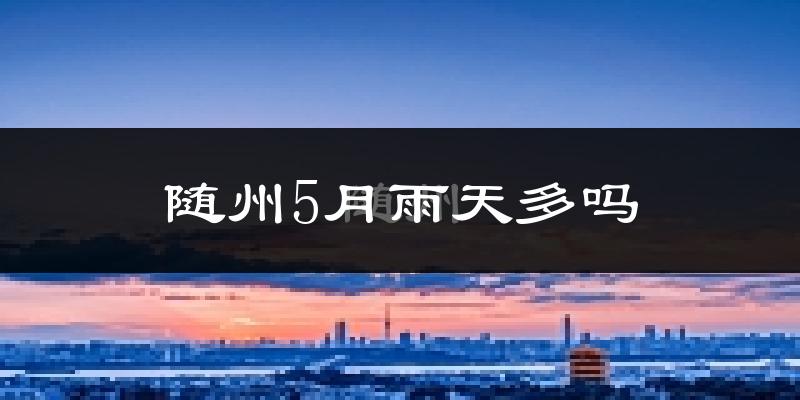 随州5月雨天多吗?