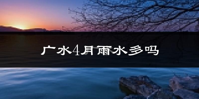 广水4月雨水多吗?