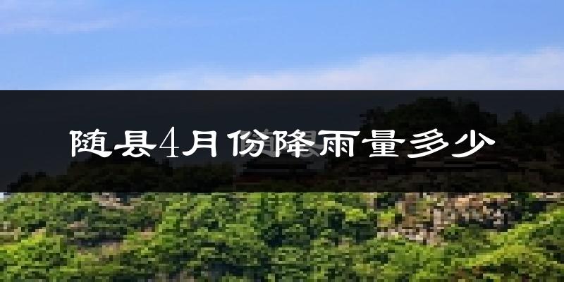 随县4月份降雨量多少?随县四月下雨多吗?