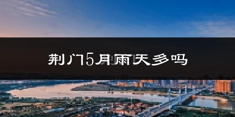 荆门5月雨天多吗?