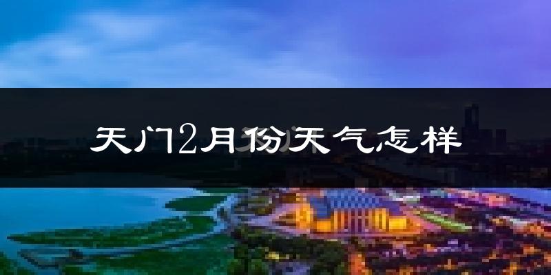 天门市2月份天气如何?很冷吗?