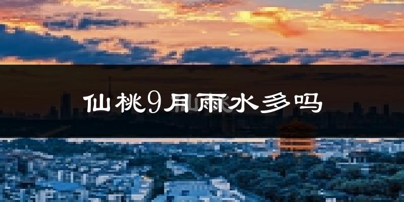 仙桃9月雨水多吗?
